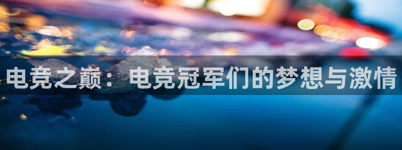 南宫电竞：电竞之巅：电竞冠军们的梦想与激情